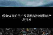 乐鱼体育的用户反馈机制如何影响产品开发