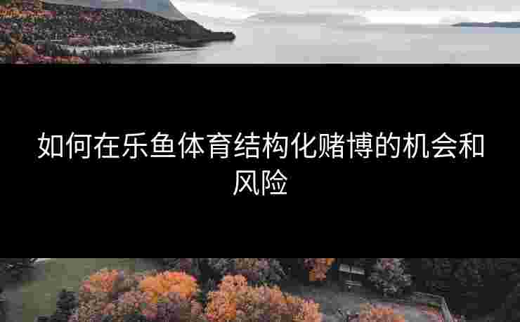 如何在乐鱼体育结构化赌博的机会和风险
