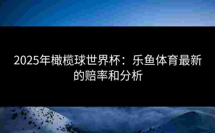 2025年橄榄球世界杯：乐鱼体育最新的赔率和分析