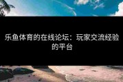乐鱼体育的在线论坛：玩家交流经验的平台
