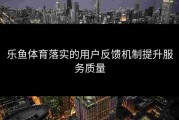 乐鱼体育落实的用户反馈机制提升服务质量