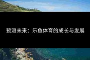 预测未来：乐鱼体育的成长与发展