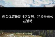乐鱼体育推动社区发展，积极参与公益活动