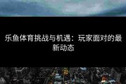 乐鱼体育挑战与机遇：玩家面对的最新动态