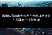 乐鱼体育年度大会发布全新战略计划引领体育产业新风潮