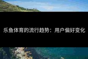 乐鱼体育的流行趋势：用户偏好变化